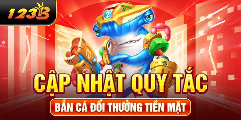 Cập nhật quy tắc bắn cá đổi thưởng tiền mặt