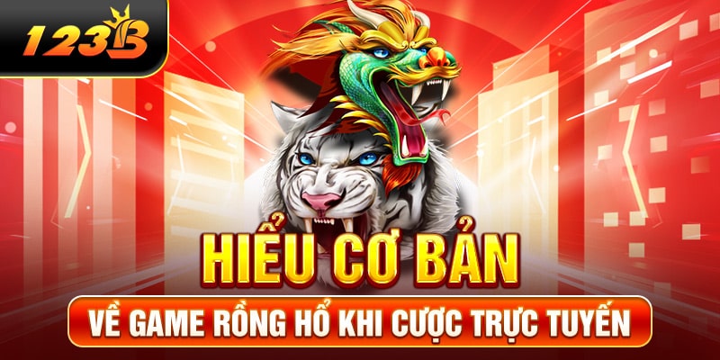 Hiểu cơ bản về game Rồng Hổ khi cược trực tuyến