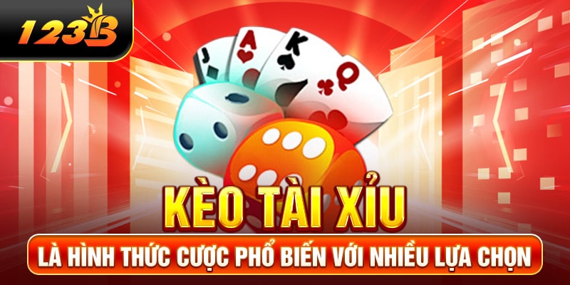 Kèo Tài Xỉu là hình thức cược phổ biến với nhiều lựa chọn