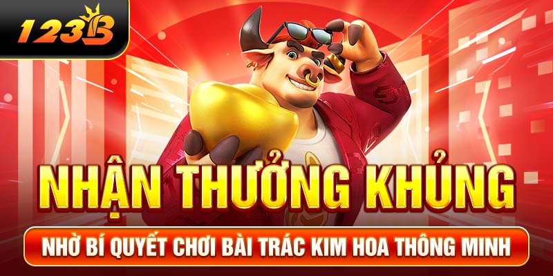 Nhận thưởng khủng nhờ bí quyết chơi bài Trác Kim Hoa thông minh