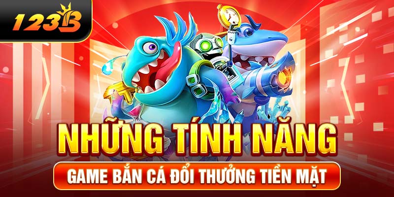 Những tính năng game bắn cá đổi thưởng tiền mặt