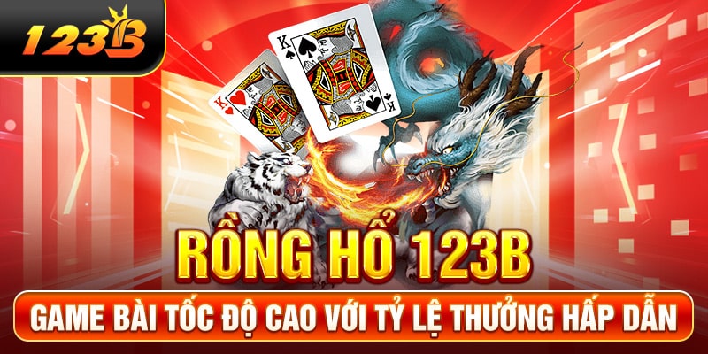 Rồng Hổ 123B - Game Bài Tốc Độ Cao Với Tỷ Lệ Thưởng Hấp Dẫn