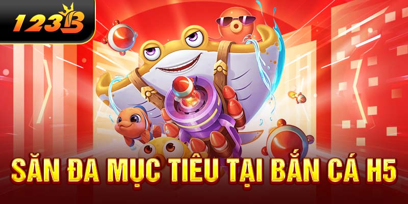 Săn đa mục tiêu tại bắn cá H5