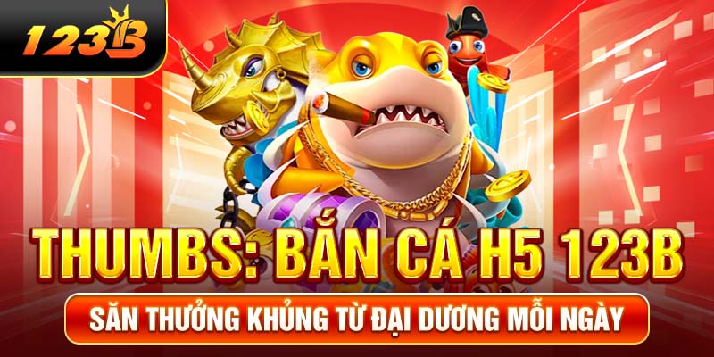 Bắn Cá H5 123B - Săn Thưởng Khủng Từ Đại Dương Mỗi Ngày