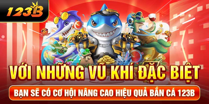 Với những vũ khí đặc biệt, bạn sẽ có cơ hội nâng cao hiệu quả bắn cá 123b